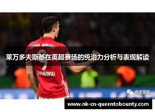 莱万多夫斯基在英超赛场的统治力分析与表现解读