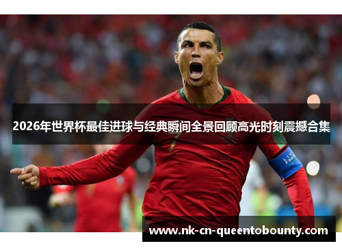 2026年世界杯最佳进球与经典瞬间全景回顾高光时刻震撼合集 2026年世界杯最佳进球与经典瞬间全景回顾高光时刻震撼合集