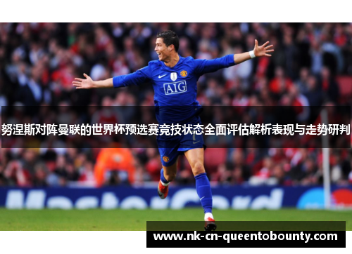 努涅斯对阵曼联的世界杯预选赛竞技状态全面评估解析表现与走势研判