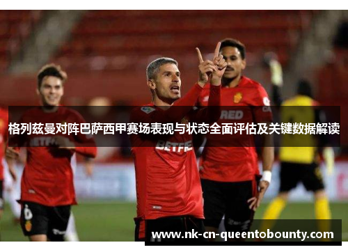 格列兹曼对阵巴萨西甲赛场表现与状态全面评估及关键数据解读