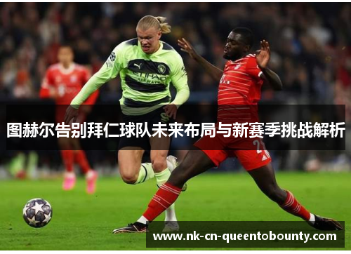 图赫尔告别拜仁球队未来布局与新赛季挑战解析