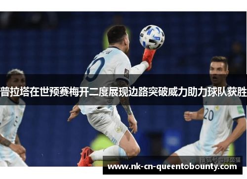 普拉塔在世预赛梅开二度展现边路突破威力助力球队获胜 普拉塔在世预赛梅开二度展现边路突破威力助力球队获胜