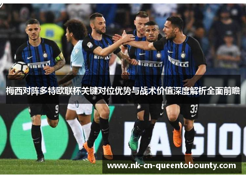 梅西对阵多特欧联杯关键对位优势与战术价值深度解析全面前瞻