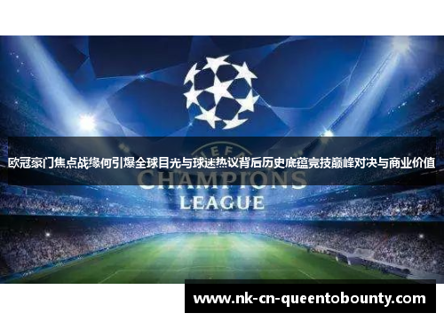 欧冠豪门焦点战缘何引爆全球目光与球迷热议背后历史底蕴竞技巅峰对决与商业价值