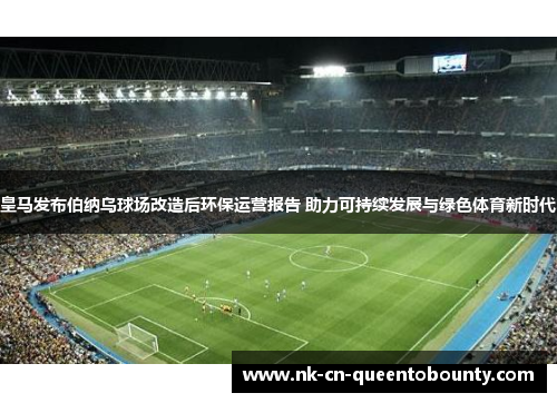 皇马发布伯纳乌球场改造后环保运营报告 助力可持续发展与绿色体育新时代