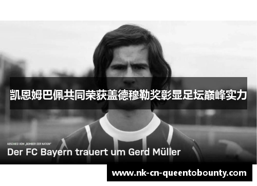 凯恩姆巴佩共同荣获盖德穆勒奖彰显足坛巅峰实力 凯恩姆巴佩共同荣获盖德穆勒奖彰显足坛巅峰实力