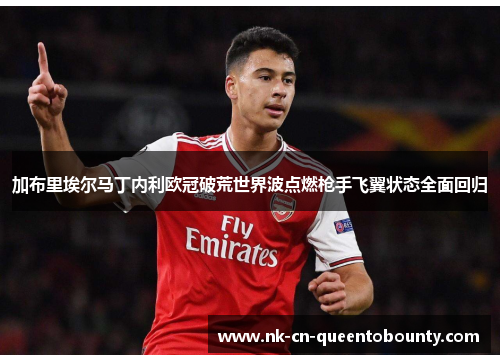 加布里埃尔马丁内利欧冠破荒世界波点燃枪手飞翼状态全面回归