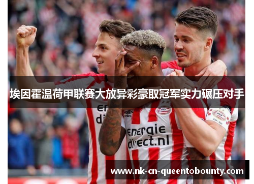 埃因霍温荷甲联赛大放异彩豪取冠军实力碾压对手