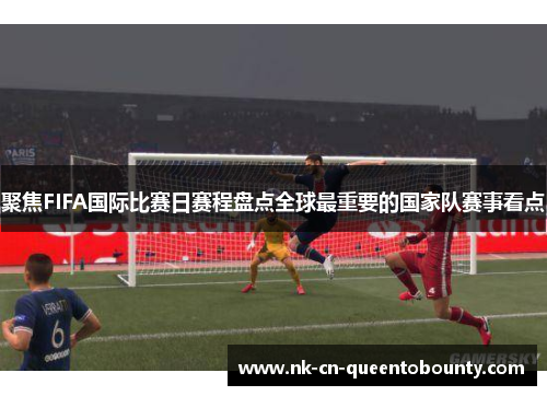 聚焦FIFA国际比赛日赛程盘点全球最重要的国家队赛事看点 聚焦FIFA国际比赛日赛程盘点全球最重要的国家队赛事看点