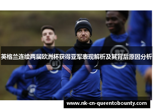 英格兰连续两届欧洲杯获得亚军表现解析及其背后原因分析 英格兰连续两届欧洲杯获得亚军表现解析及其背后原因分析