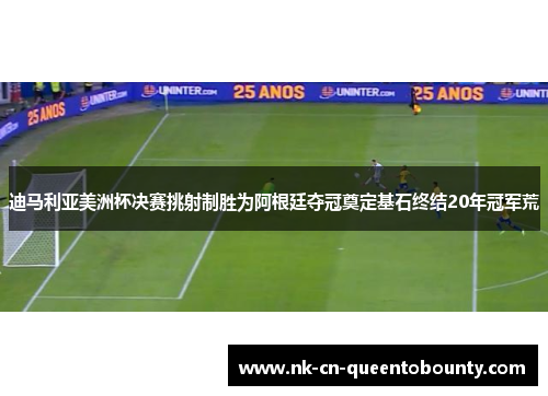迪马利亚美洲杯决赛挑射制胜为阿根廷夺冠奠定基石终结20年冠军荒 迪马利亚美洲杯决赛挑射制胜为阿根廷夺冠奠定基石终结20年冠军荒
