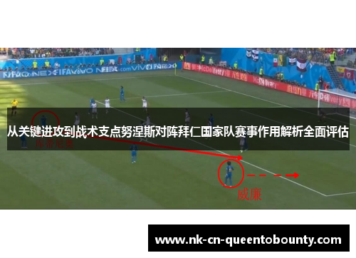 从关键进攻到战术支点努涅斯对阵拜仁国家队赛事作用解析全面评估 从关键进攻到战术支点努涅斯对阵拜仁国家队赛事作用解析全面评估