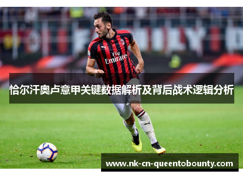 恰尔汗奥卢意甲关键数据解析及背后战术逻辑分析 恰尔汗奥卢意甲关键数据解析及背后战术逻辑分析