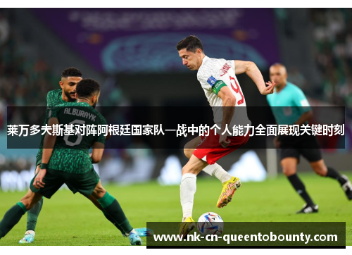 莱万多夫斯基对阵阿根廷国家队一战中的个人能力全面展现关键时刻 莱万多夫斯基对阵阿根廷国家队一战中的个人能力全面展现关键时刻