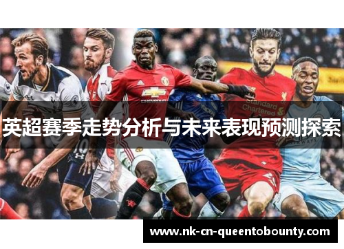 英超赛季走势分析与未来表现预测探索 英超赛季走势分析与未来表现预测探索