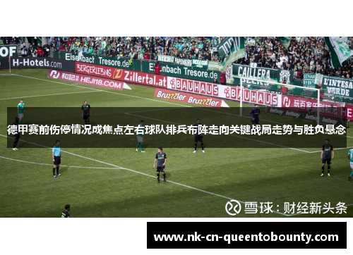 德甲赛前伤停情况成焦点左右球队排兵布阵走向关键战局走势与胜负悬念 德甲赛前伤停情况成焦点左右球队排兵布阵走向关键战局走势与胜负悬念