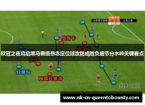 欧冠之夜将启黑马晋级悬念定位球攻防成胜负细节分水岭关键看点