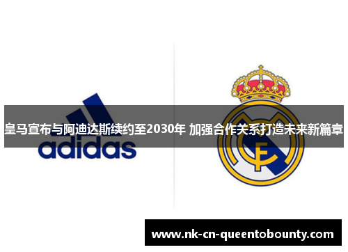 皇马宣布与阿迪达斯续约至2030年 加强合作关系打造未来新篇章 皇马宣布与阿迪达斯续约至2030年 加强合作关系打造未来新篇章